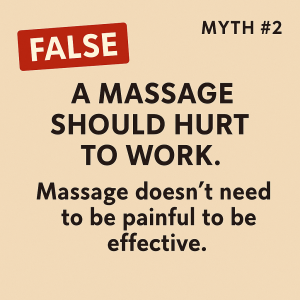 Text-based graphic stating: 'Myth #2 – A massage should hurt to work. Truth – Massage doesn’t need to be painful to be effective.'